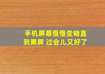 手机屏幕慢慢变暗直到黑屏 过会儿又好了